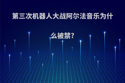 第三次机器人大战阿尔法音乐为什么被禁?