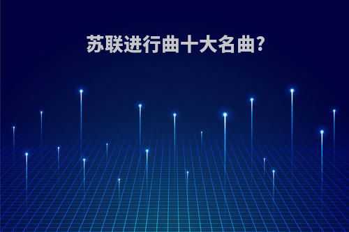 苏联进行曲十大名曲?