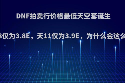 DNF拍卖行价格最低天空套诞生，天8仅为3.8E，天11仅为3.9E，为什么会这么低呢?