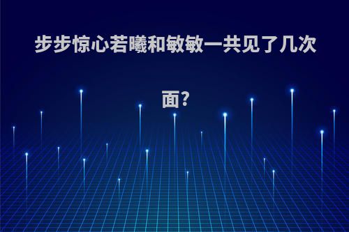 步步惊心若曦和敏敏一共见了几次面?