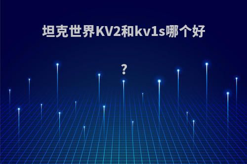 坦克世界KV2和kv1s哪个好?