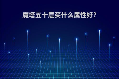 魔塔五十层买什么属性好?