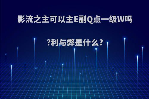 影流之主可以主E副Q点一级W吗?利与弊是什么?