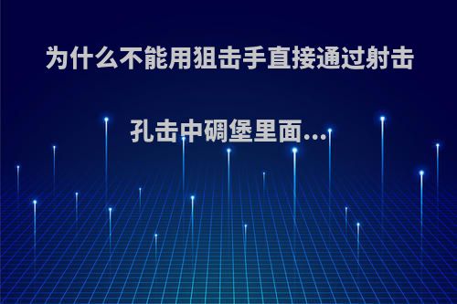 为什么不能用狙击手直接通过射击孔击中碉堡里面...