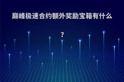 巅峰极速合约额外奖励宝箱有什么?