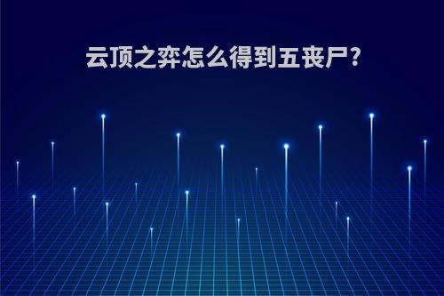 云顶之弈怎么得到五丧尸?