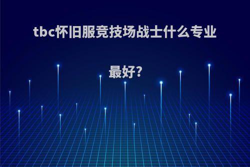 tbc怀旧服竞技场战士什么专业最好?