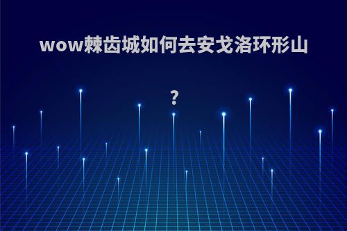 wow棘齿城如何去安戈洛环形山?