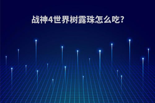 战神4世界树露珠怎么吃?