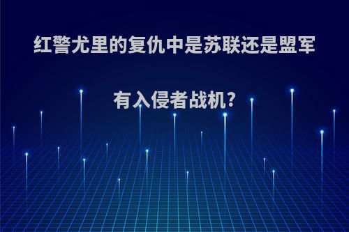 红警尤里的复仇中是苏联还是盟军有入侵者战机?