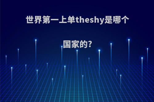 世界第一上单theshy是哪个国家的?