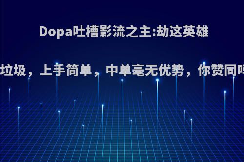 Dopa吐槽影流之主:劫这英雄太垃圾，上手简单，中单毫无优势，你赞同吗?