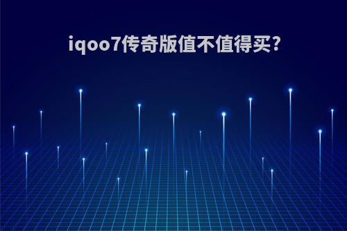 iqoo7传奇版值不值得买?