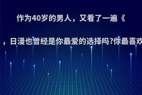 作为40岁的男人，又看了一遍《城市猎人》，日漫也曾经是你最爱的选择吗?你最喜欢哪部漫画?