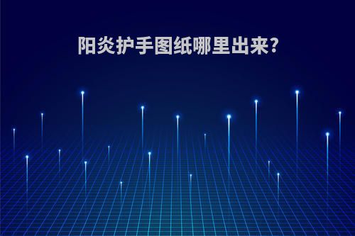 阳炎护手图纸哪里出来?