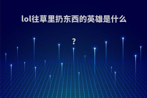 lol往草里扔东西的英雄是什么?