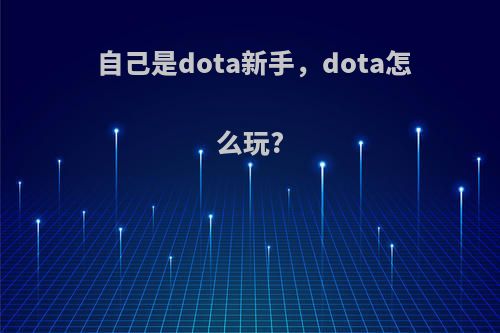 自己是dota新手，dota怎么玩?