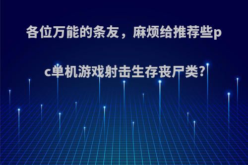 各位万能的条友，麻烦给推荐些pc单机游戏射击生存丧尸类?