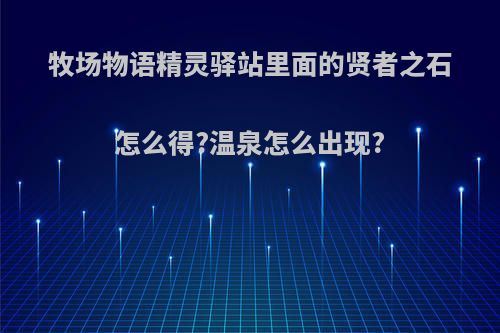 牧场物语精灵驿站里面的贤者之石怎么得?温泉怎么出现?