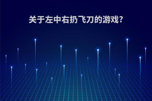 关于左中右扔飞刀的游戏?