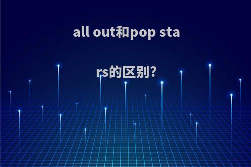 all out和pop stars的区别?