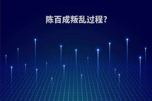 陈百成叛乱过程?