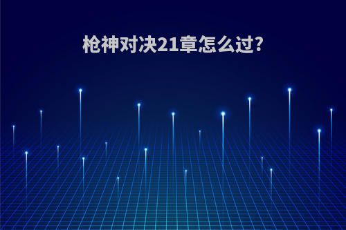 枪神对决21章怎么过?