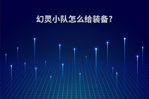 幻灵小队怎么给装备?