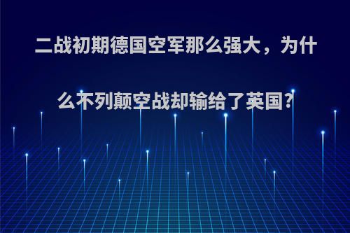 二战初期德国空军那么强大，为什么不列颠空战却输给了英国?