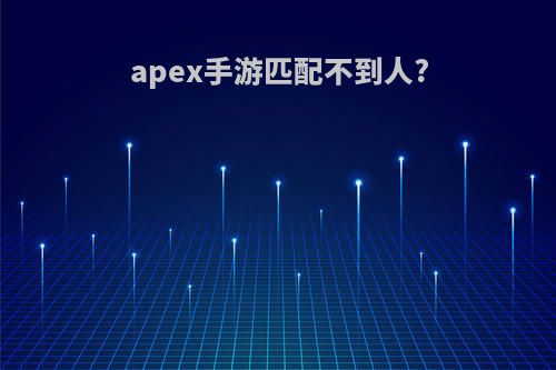 apex手游匹配不到人?