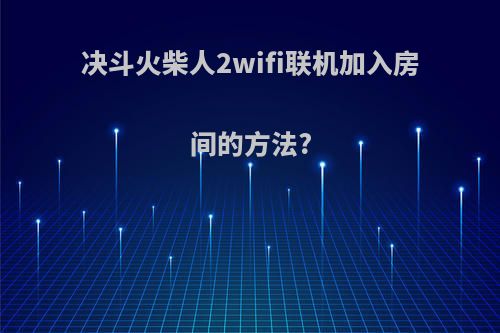 决斗火柴人2wifi联机加入房间的方法?