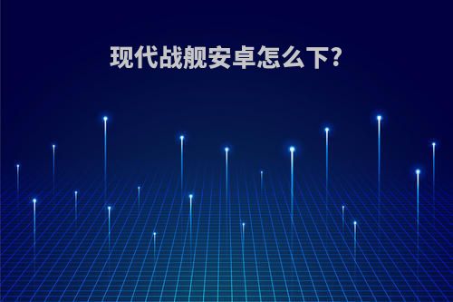 现代战舰安卓怎么下?