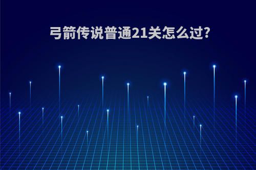 弓箭传说普通21关怎么过?