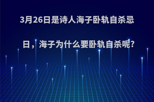 3月26日是诗人海子卧轨自杀忌日，海子为什么要卧轨自杀呢?