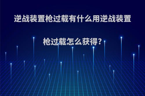 逆战装置枪过载有什么用逆战装置枪过载怎么获得?