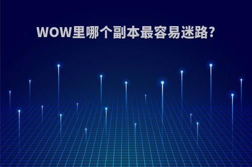 WOW里哪个副本最容易迷路?