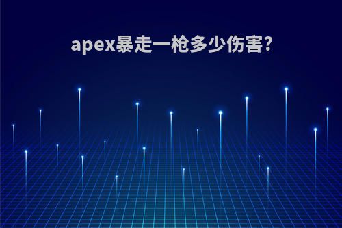 apex暴走一枪多少伤害?