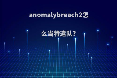 anomalybreach2怎么当特遣队?