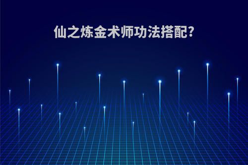 仙之炼金术师功法搭配?