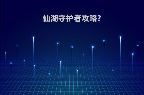 仙湖守护者攻略?