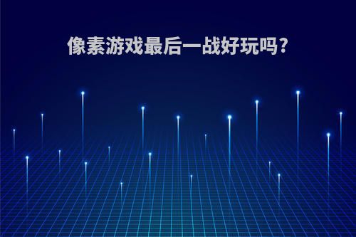 像素游戏最后一战好玩吗?