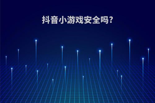 抖音小游戏安全吗?