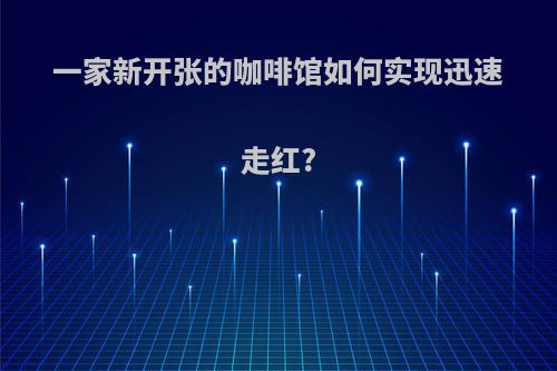 一家新开张的咖啡馆如何实现迅速走红?