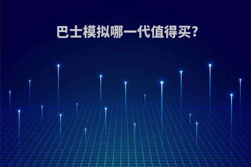 巴士模拟哪一代值得买?