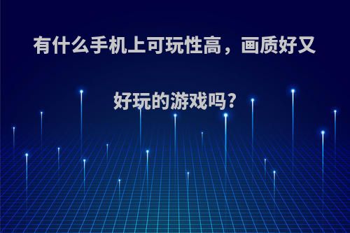 有什么手机上可玩性高，画质好又好玩的游戏吗?