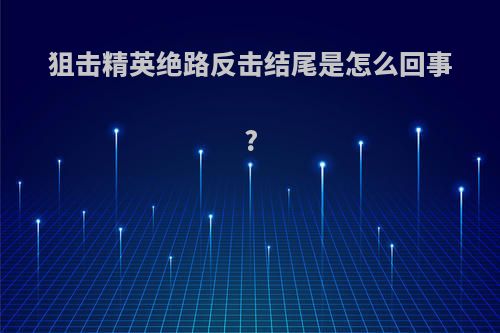 狙击精英绝路反击结尾是怎么回事?