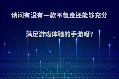 请问有没有一款不氪金还能够充分满足游戏体验的手游呀?