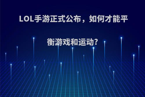 LOL手游正式公布，如何才能平衡游戏和运动?