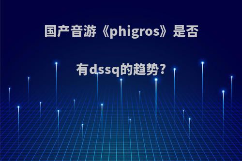 国产音游《phigros》是否有dssq的趋势?