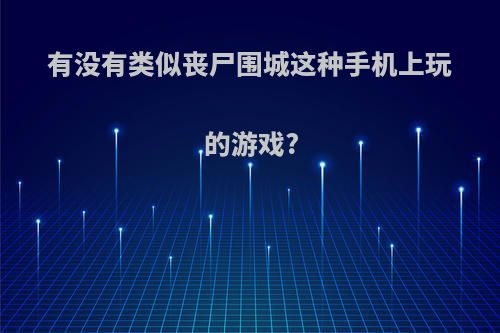 有没有类似丧尸围城这种手机上玩的游戏?